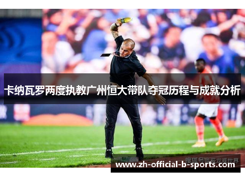 卡纳瓦罗两度执教广州恒大带队夺冠历程与成就分析 卡纳瓦罗两度执教广州恒大带队夺冠历程与成就分析