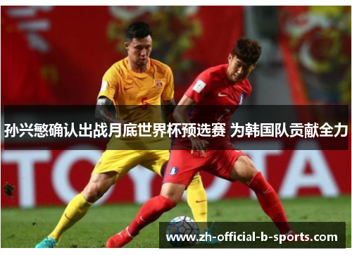 孙兴慜确认出战月底世界杯预选赛 为韩国队贡献全力 孙兴慜确认出战月底世界杯预选赛 为韩国队贡献全力