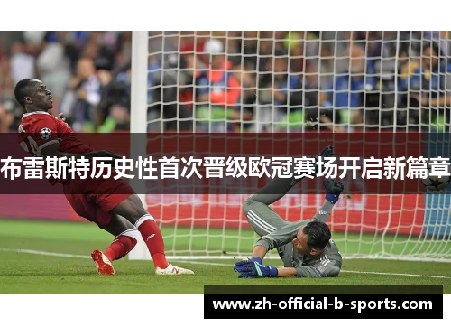 布雷斯特历史性首次晋级欧冠赛场开启新篇章 布雷斯特历史性首次晋级欧冠赛场开启新篇章
