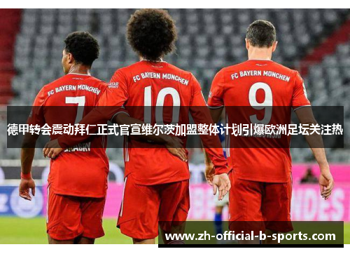 德甲转会震动拜仁正式官宣维尔茨加盟整体计划引爆欧洲足坛关注热