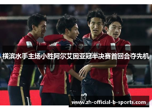 横滨水手主场小胜阿尔艾因亚冠半决赛首回合夺先机 横滨水手主场小胜阿尔艾因亚冠半决赛首回合夺先机