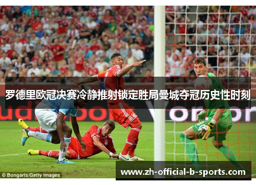 罗德里欧冠决赛冷静推射锁定胜局曼城夺冠历史性时刻