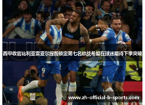 西甲收官比利亚雷亚尔提前锁定第七名欧战希望在球迷期待下季突破
