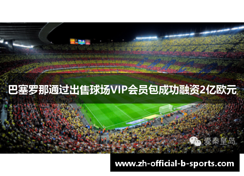 巴塞罗那通过出售球场VIP会员包成功融资2亿欧元 巴塞罗那通过出售球场VIP会员包成功融资2亿欧元