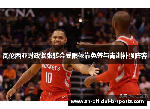 瓦伦西亚财政紧张转会受限依靠免签与青训补强阵容 瓦伦西亚财政紧张转会受限依靠免签与青训补强阵容
