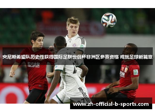 突尼斯希望队历史性获得国际足联世俱杯非洲区参赛资格 成就足球新篇章 突尼斯希望队历史性获得国际足联世俱杯非洲区参赛资格 成就足球新篇章